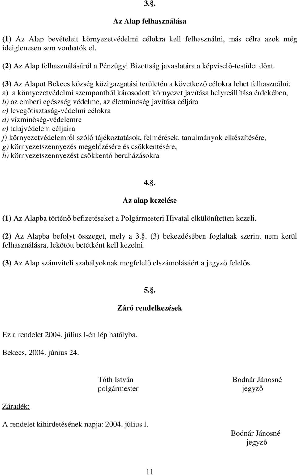 (3) Az Alapot Bekecs község közigazgatási területén a következő célokra lehet felhasználni: a) a környezetvédelmi szempontból károsodott környezet javítása helyreállítása érdekében, b) az emberi