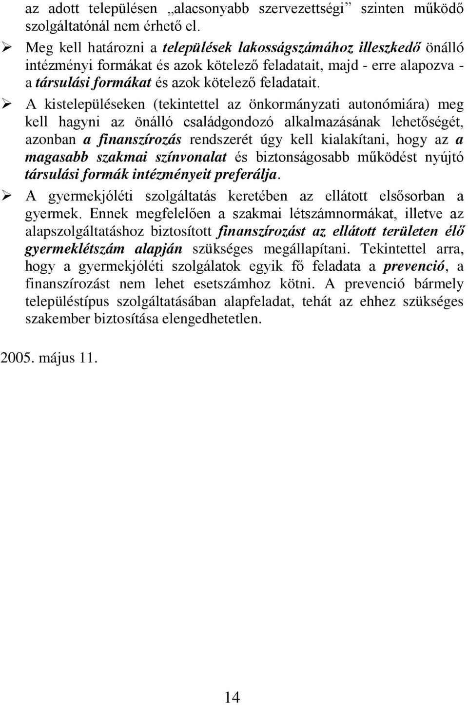 A kistelepüléseken (tekintettel az önkormányzati autonómiára) meg kell hagyni az önálló családgondozó alkalmazásának lehetőségét, azonban a finanszírozás rendszerét úgy kell kialakítani, hogy az a