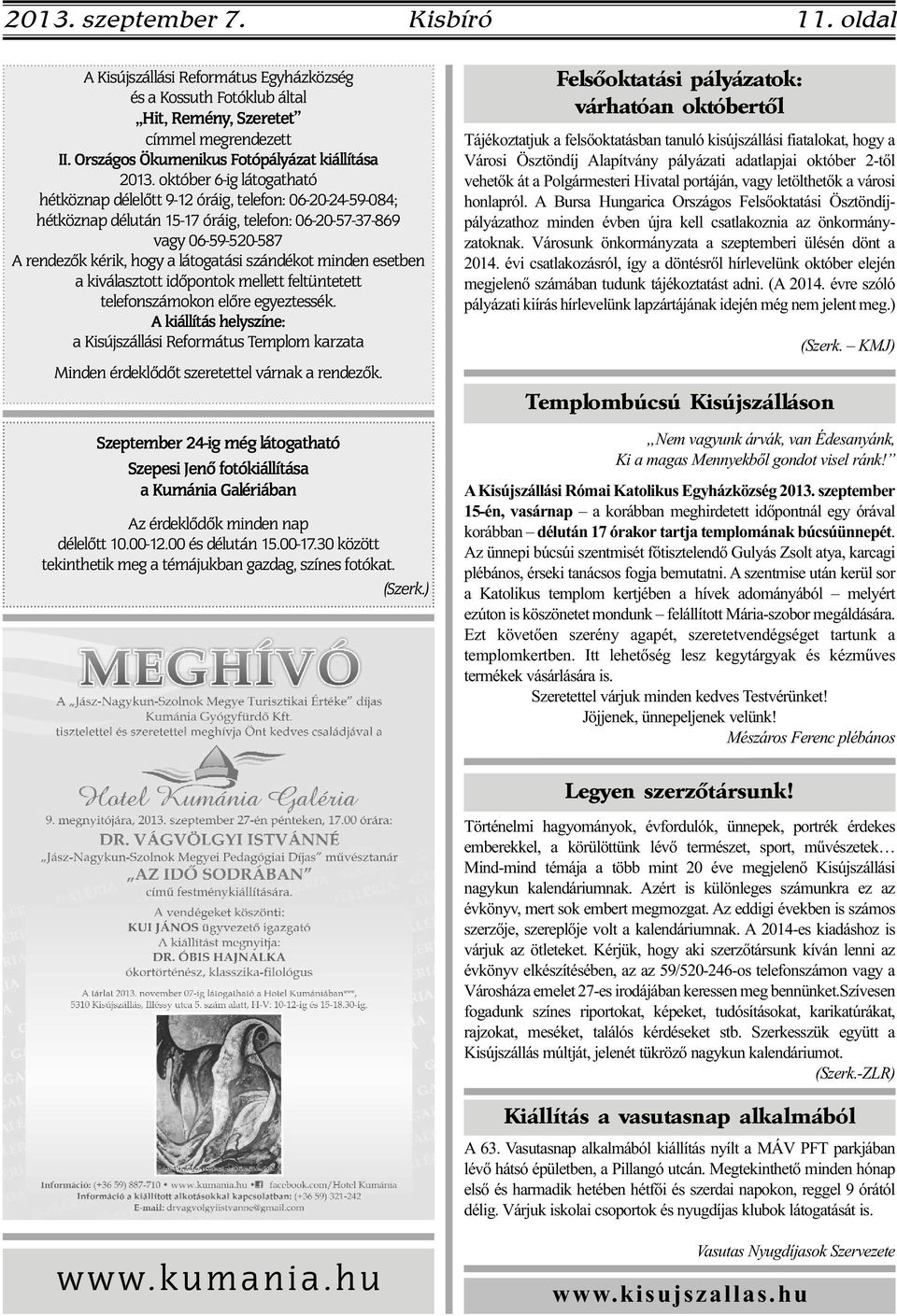 október 6-ig látogatható hétköznap délelőtt 9-12 óráig, telefon: 06-20-24-59-084; hétköznap délután 15-17 óráig, telefon: 06-20-57-37-869 vagy 06-59-520-587 A rendezők kérik, hogy a látogatási