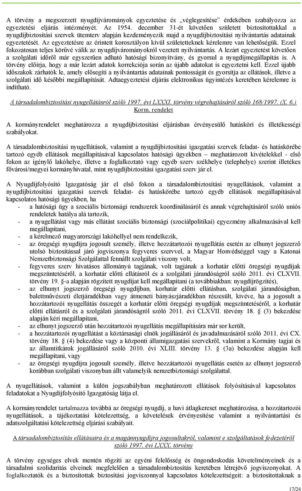 Az egyeztetésre az érintett korosztályon kívül születetteknek kérelemre van lehetőségük. Ezzel fokozatosan teljes körűvé válik az nyugdíjvárományokról vezetett nyilvántartás.