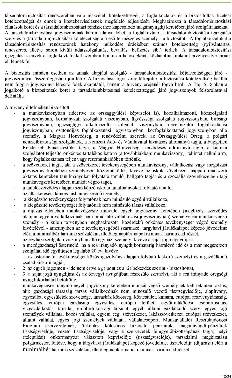 A társadalombiztosítási jogviszonynak három alanya lehet: a foglalkoztató, a társadalombiztosítási igazgatási szerv és a (társadalom)biztosítási kötelezettség alá eső természetes személy - a