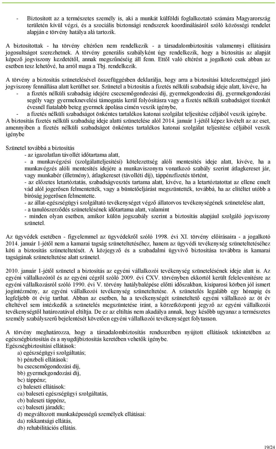 A törvény generális szabályként úgy rendelkezik, hogy a biztosítás az alapját képező jogviszony kezdetétől, annak megszűnéséig áll fenn.