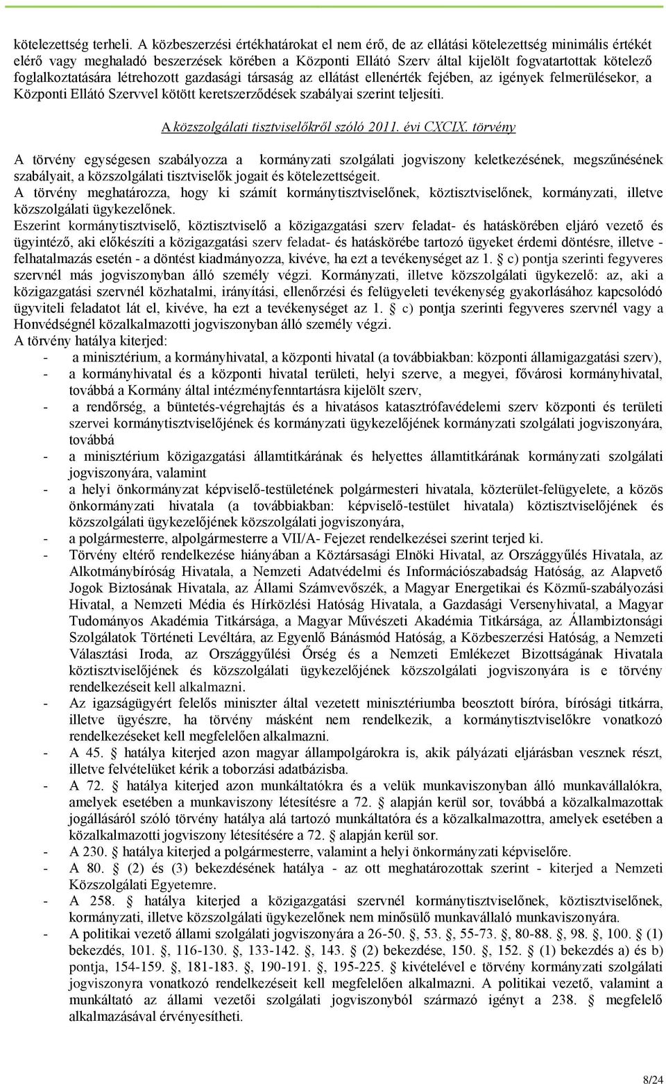 foglalkoztatására létrehozott gazdasági társaság az ellátást ellenérték fejében, az igények felmerülésekor, a Központi Ellátó Szervvel kötött keretszerződések szabályai szerint teljesíti.