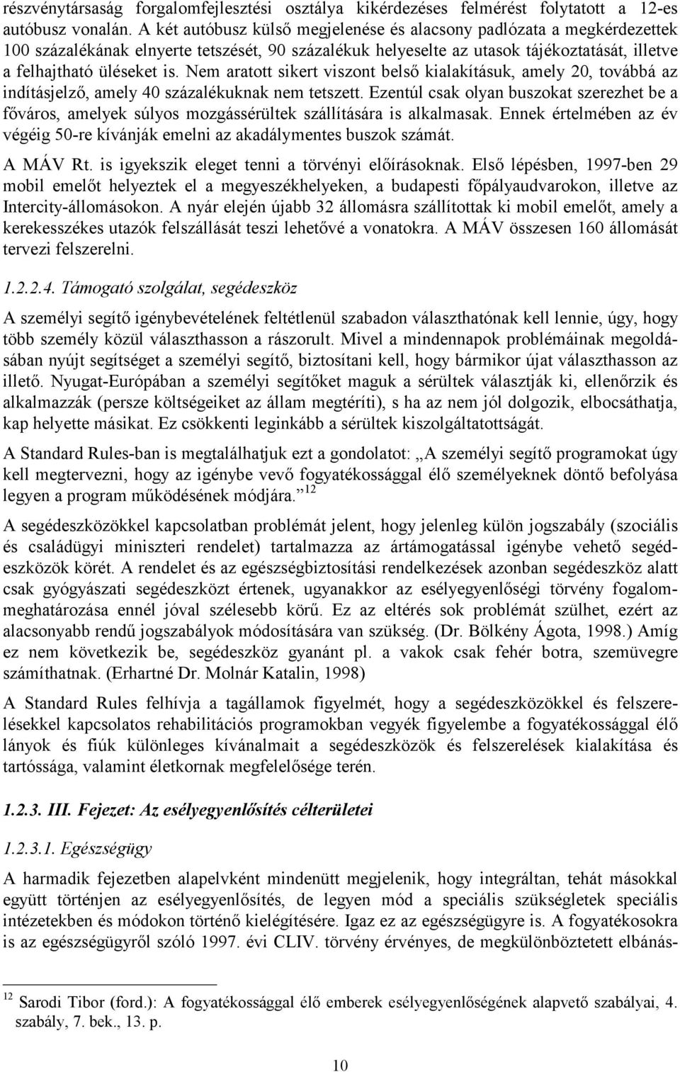 Nem aratott sikert viszont belső kialakításuk, amely 20, továbbá az indításjelző, amely 40 százalékuknak nem tetszett.