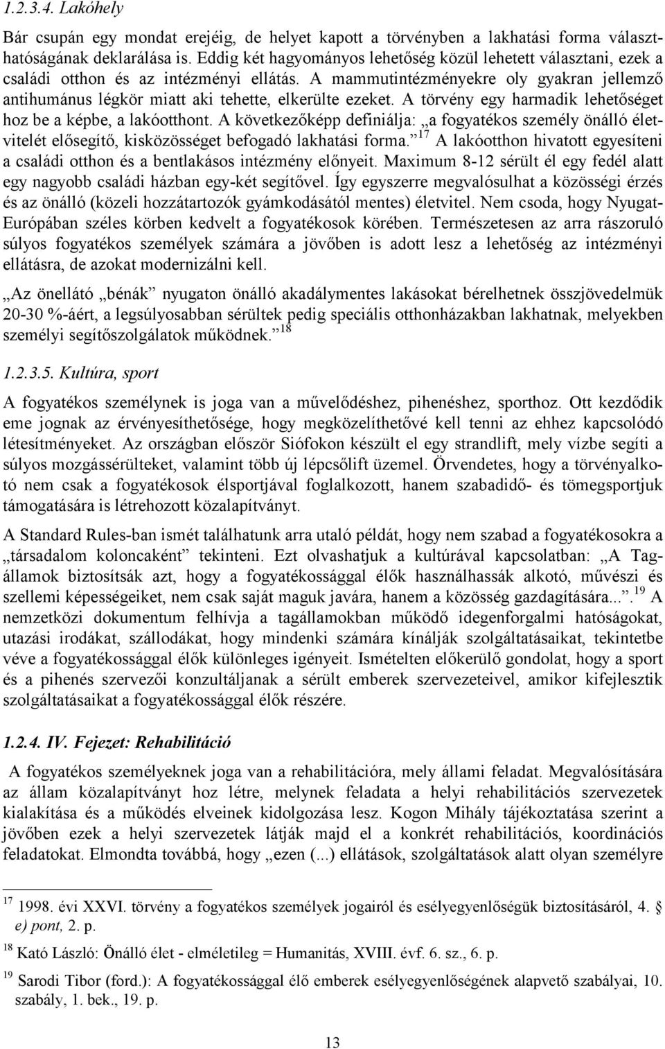 A mammutintézményekre oly gyakran jellemző antihumánus légkör miatt aki tehette, elkerülte ezeket. A törvény egy harmadik lehetőséget hoz be a képbe, a lakóotthont.