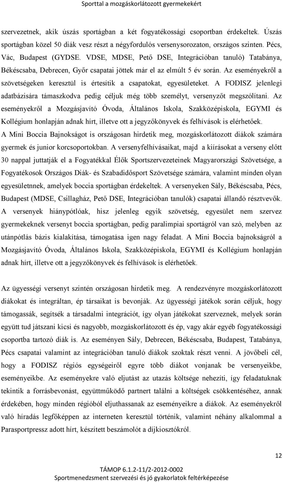 Az eseményekről a szövetségeken keresztül is értesítik a csapatokat, egyesületeket. A FODISZ jelenlegi adatbázisára támaszkodva pedig céljuk még több személyt, versenyzőt megszólítani.