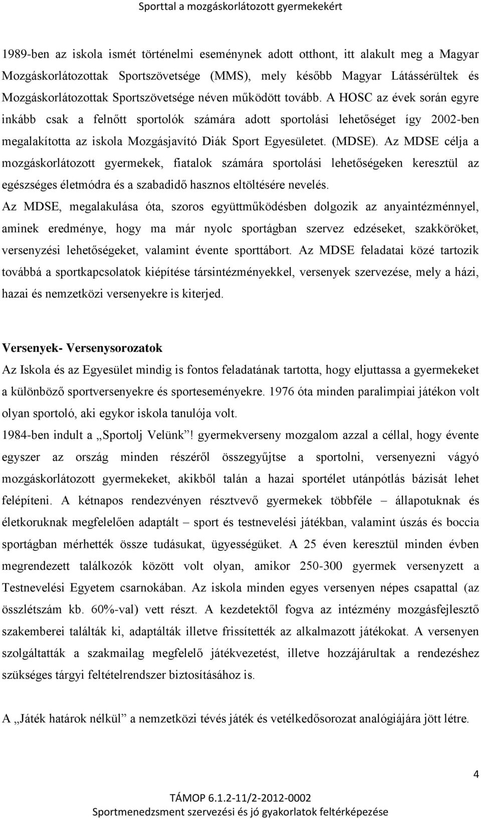 A HOSC az évek során egyre inkább csak a felnőtt sportolók számára adott sportolási lehetőséget így 2002-ben megalakította az iskola Mozgásjavító Diák Sport Egyesületet. (MDSE).