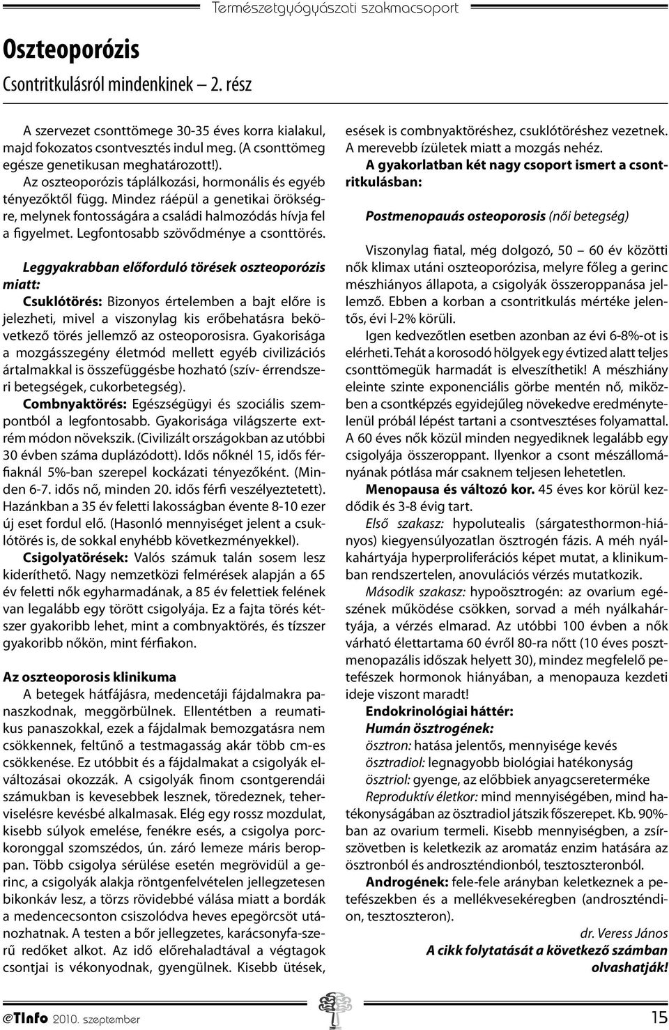 Mindez ráépül a genetikai örökségre, melynek fontosságára a családi halmozódás hívja fel a figyelmet. Legfontosabb szövődménye a csonttörés.