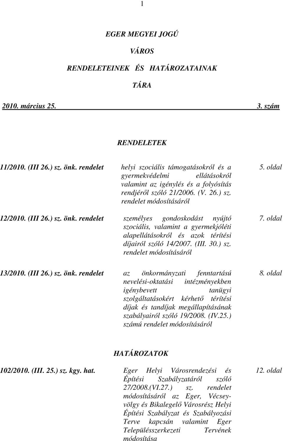 rendelet személyes gondoskodást nyújtó szociális, valamint a gyermekjóléti alapellátásokról és azok térítési díjairól szóló 14/2007. (III. 30.) sz. rendelet módosításáról 13/2010. (III 26.) sz. önk.