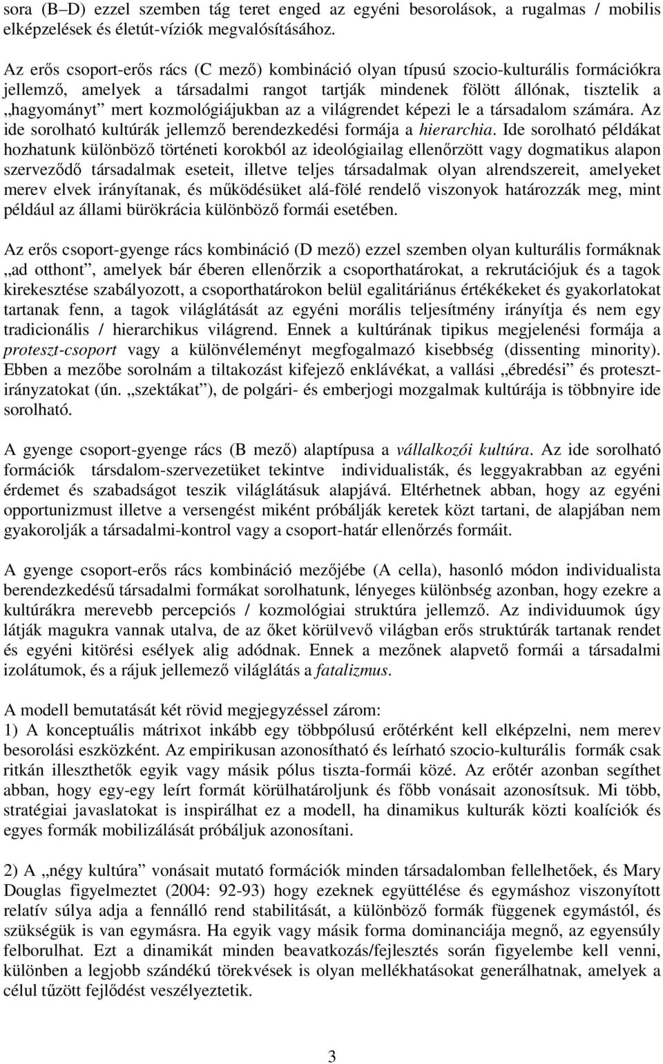 kozmológiájukban az a világrendet képezi le a társadalom számára. Az ide sorolható kultúrák jellemző berendezkedési formája a hierarchia.