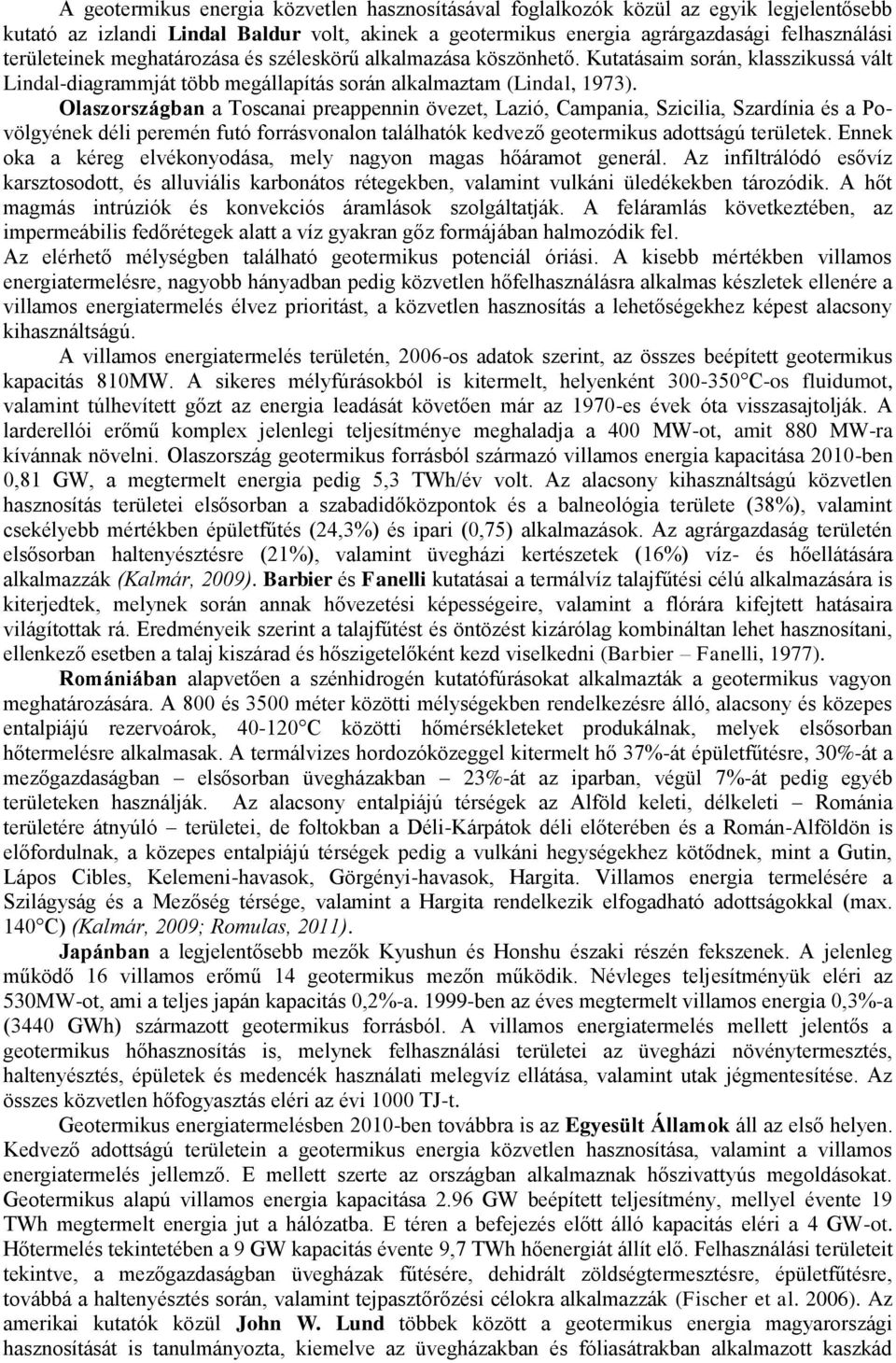 Olaszországban a Toscanai preappennin övezet, Lazió, Campania, Szicilia, Szardínia és a Povölgyének déli peremén futó forrásvonalon találhatók kedvező geotermikus adottságú területek.