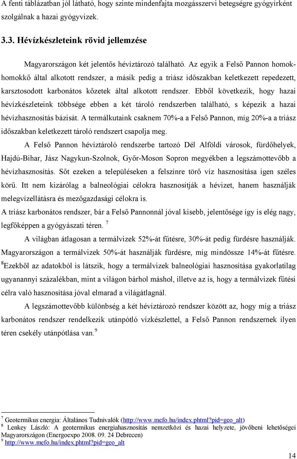 Az egyik a Felső Pannon homokhomokkő által alkotott rendszer, a másik pedig a triász időszakban keletkezett repedezett, karsztosodott karbonátos kőzetek által alkotott rendszer.