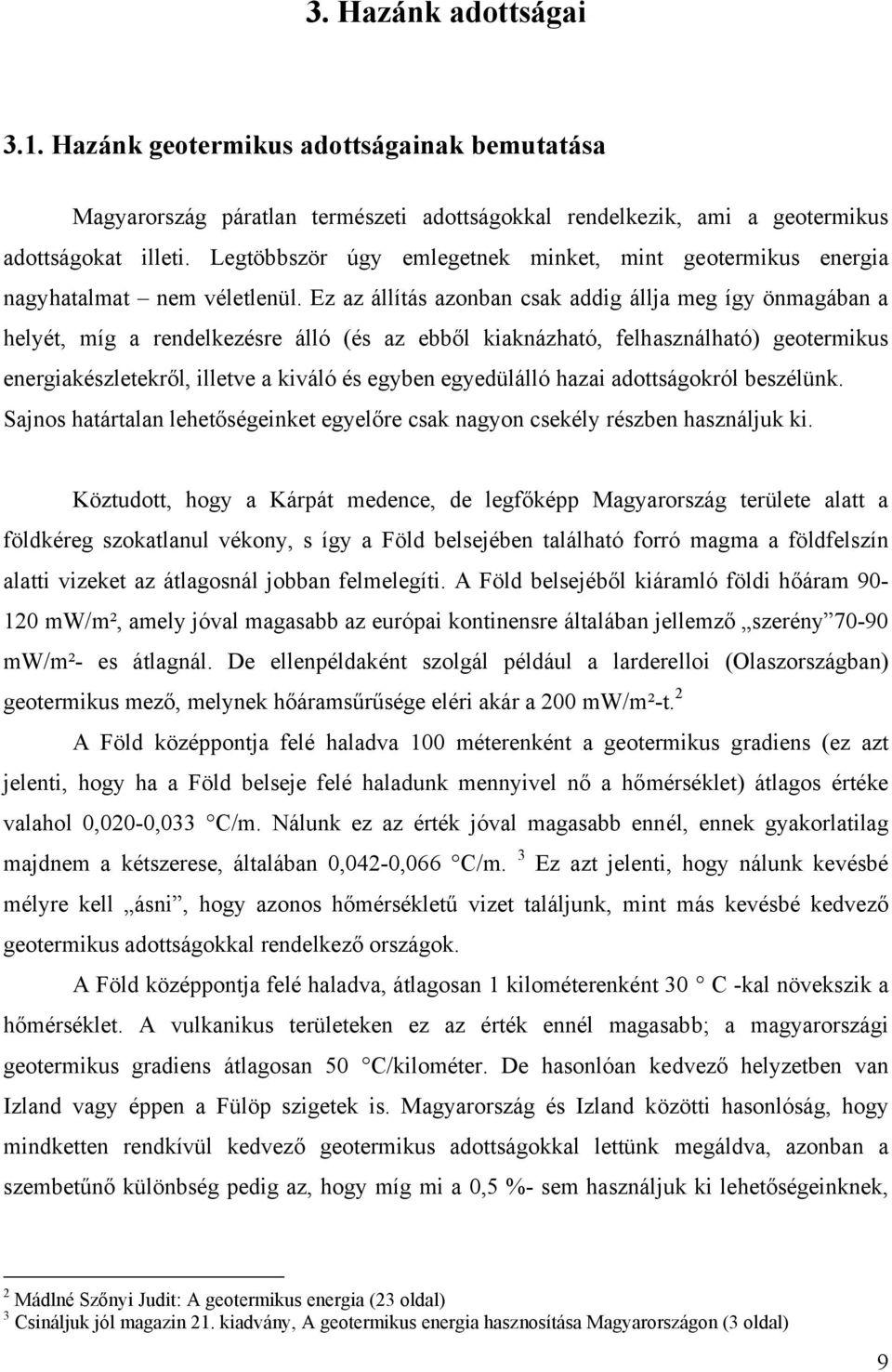 Ez az állítás azonban csak addig állja meg így önmagában a helyét, míg a rendelkezésre álló (és az ebből kiaknázható, felhasználható) geotermikus energiakészletekről, illetve a kiváló és egyben