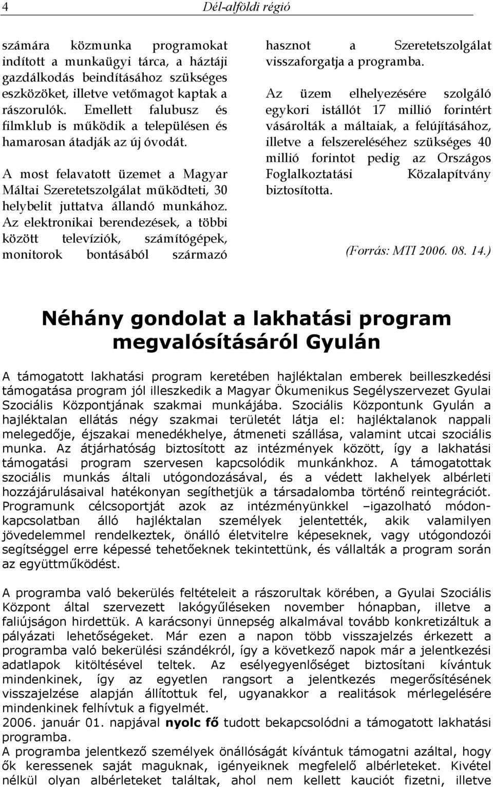 Az elektronikai berendezések, a többi között televíziók, számítógépek, monitorok bontásából származó hasznot a Szeretetszolgálat visszaforgatja a programba.