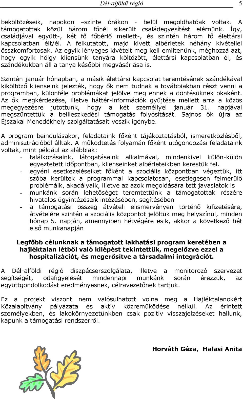 Az egyik lényeges kivételt meg kell említenünk, méghozzá azt, hogy egyik hölgy kliensünk tanyára költözött, élettársi kapcsolatban él, és szándékukban áll a tanya későbbi megvásárlása is.