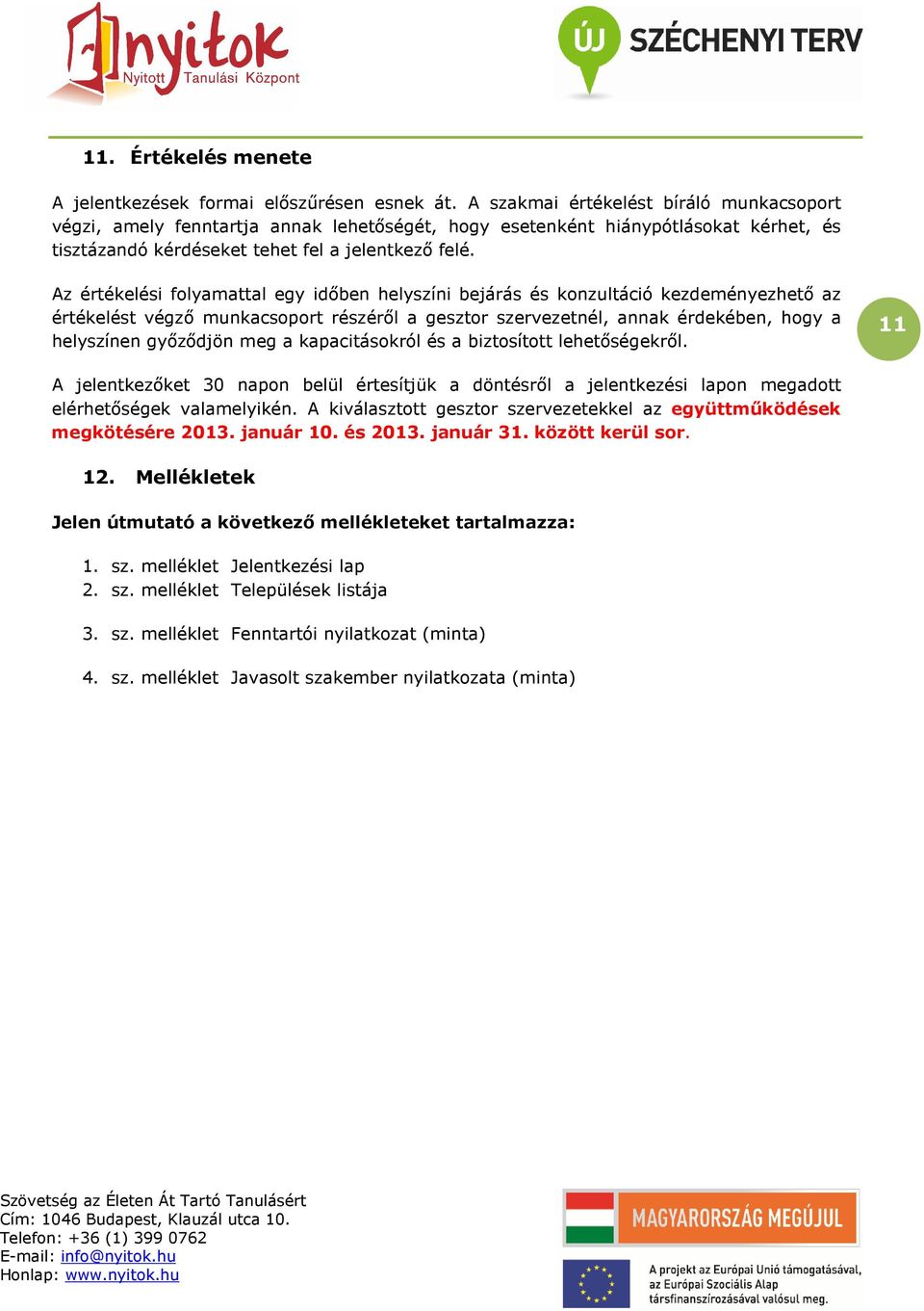 Az értékelési folyamattal egy idıben helyszíni bejárás és konzultáció kezdeményezhetı az értékelést végzı munkacsoport részérıl a gesztor szervezetnél, annak érdekében, hogy a helyszínen gyızıdjön