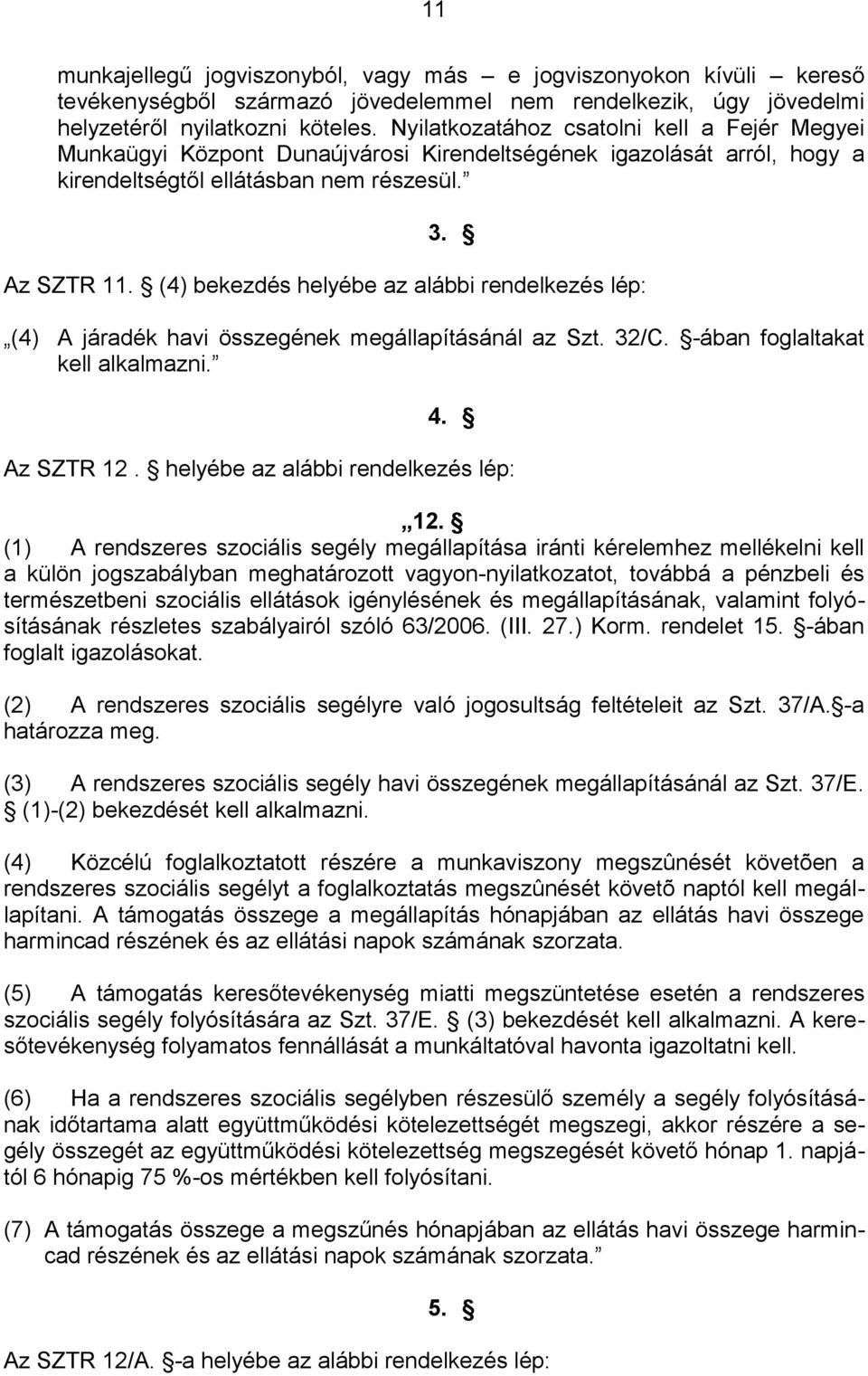 (4) bekezdés helyébe az alábbi rendelkezés lép: (4) A járadék havi összegének megállapításánál az Szt. 32/C. -ában foglaltakat kell alkalmazni. 4. Az SZTR 12. helyébe az alábbi rendelkezés lép: 12.