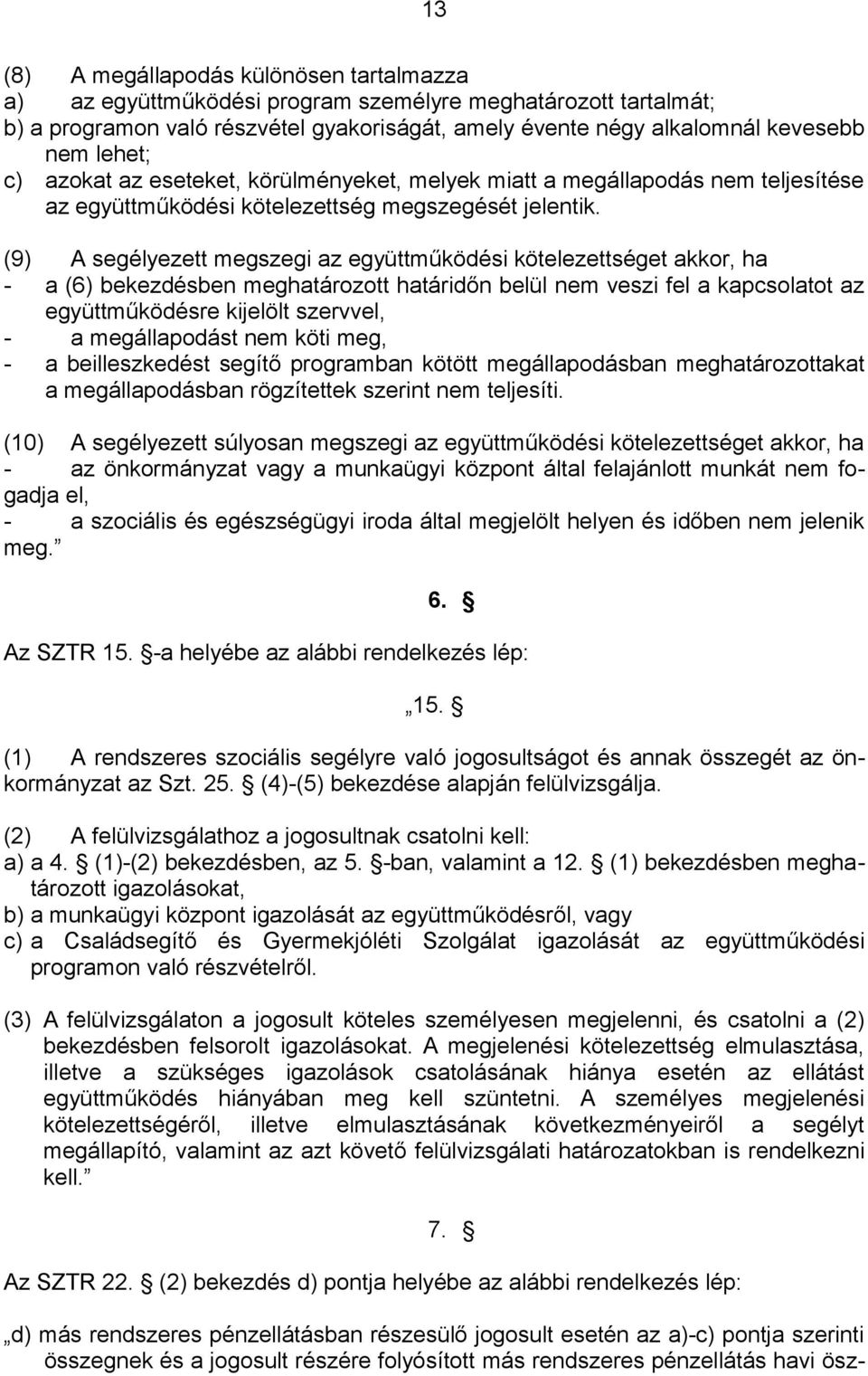 (9) A segélyezett megszegi az együttműködési kötelezettséget akkor, ha - a (6) bekezdésben meghatározott határidőn belül nem veszi fel a kapcsolatot az együttműködésre kijelölt szervvel, - a