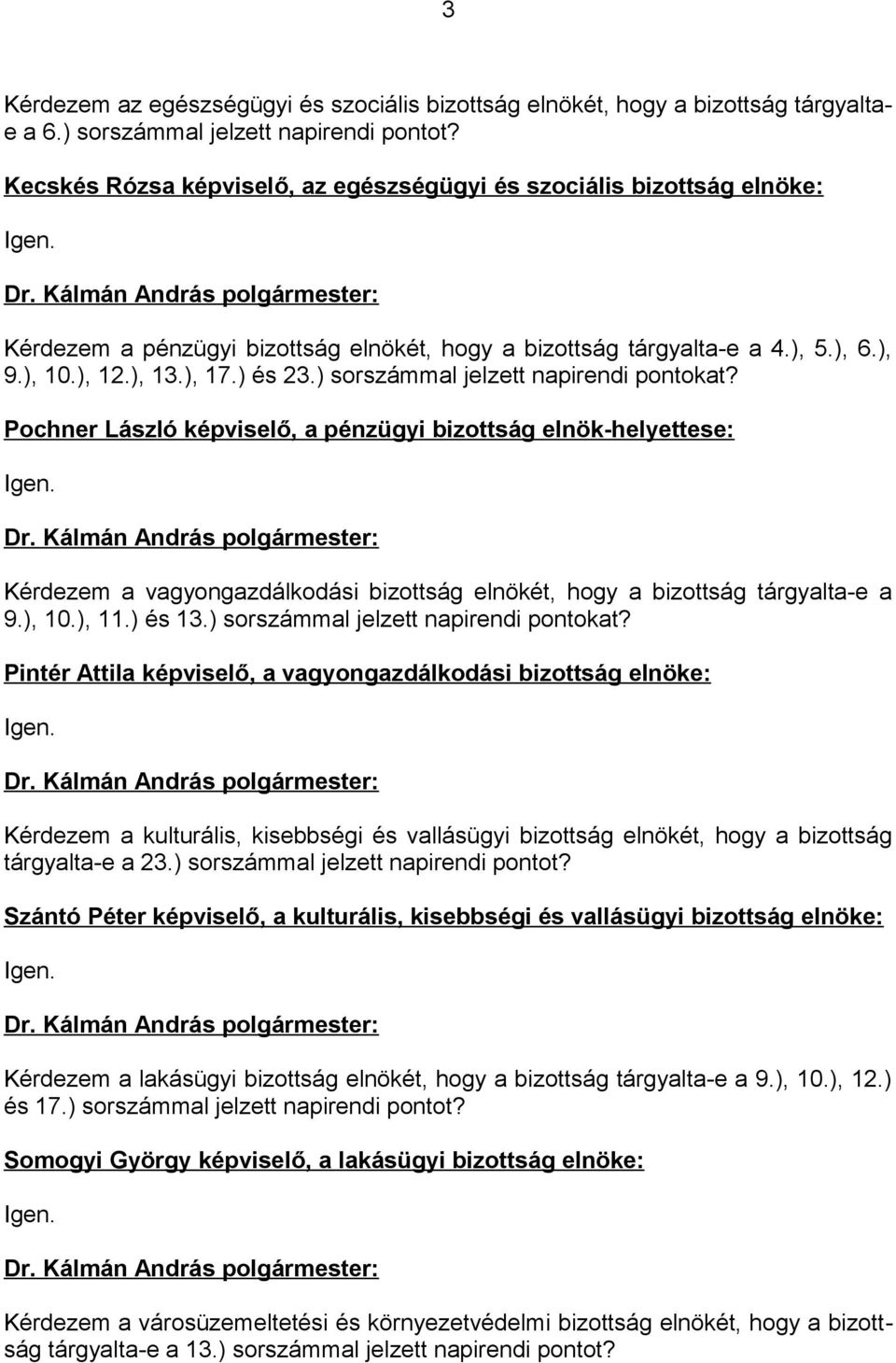 ) sorszámmal jelzett napirendi pontokat? Pochner László képviselő, a pénzügyi bizottság elnök-helyettese: Igen. Kérdezem a vagyongazdálkodási bizottság elnökét, hogy a bizottság tárgyalta-e a 9.), 10.