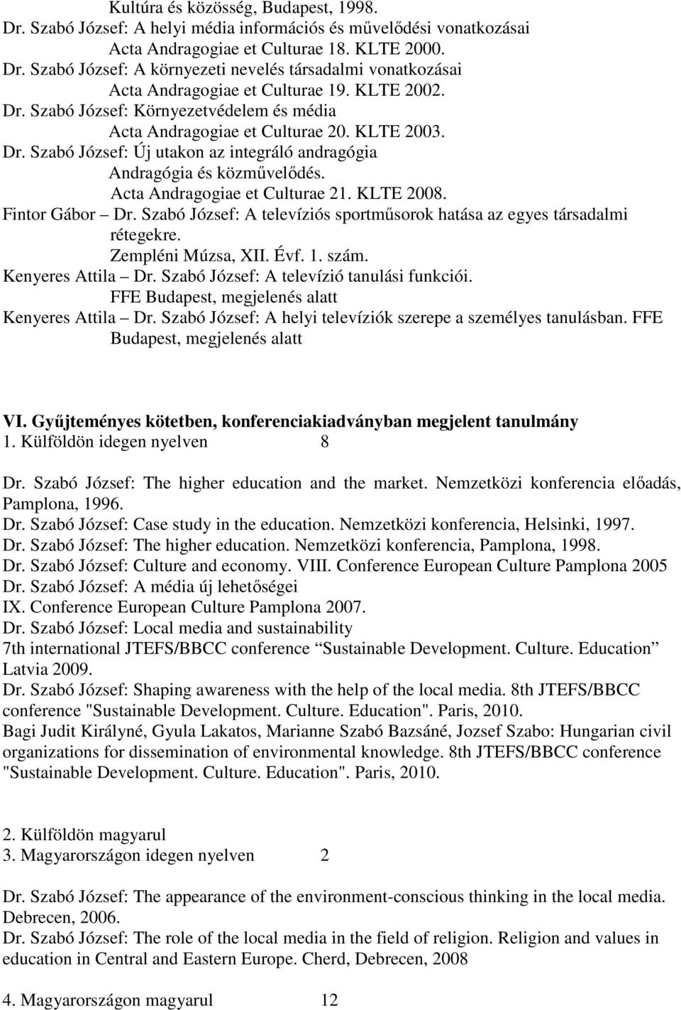 Acta Andragogiae et Culturae 21. KLTE 2008. Fintor Gábor Dr. Szabó József: A televíziós sportmősorok hatása az egyes társadalmi rétegekre. Zempléni Múzsa, XII. Évf. 1. szám. Kenyeres Attila Dr.