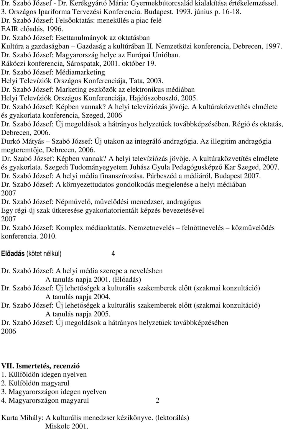 Rákóczi konferencia, Sárospatak, 2001. október 19. Dr. Szabó József: Médiamarketing Helyi Televíziók Országos Konferenciája, Tata, 2003. Dr. Szabó József: Marketing eszközök az elektronikus médiában Helyi Televíziók Országos Konferenciája, Hajdúszoboszló, 2005.