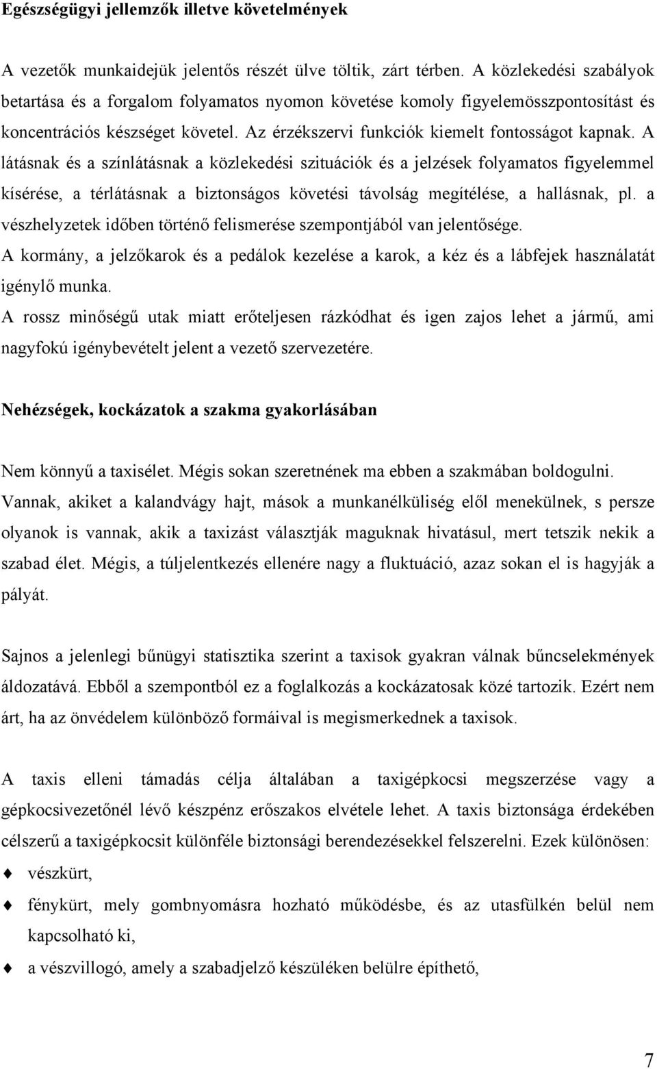 A látásnak és a színlátásnak a közlekedési szituációk és a jelzések folyamatos figyelemmel kísérése, a térlátásnak a biztonságos követési távolság megítélése, a hallásnak, pl.