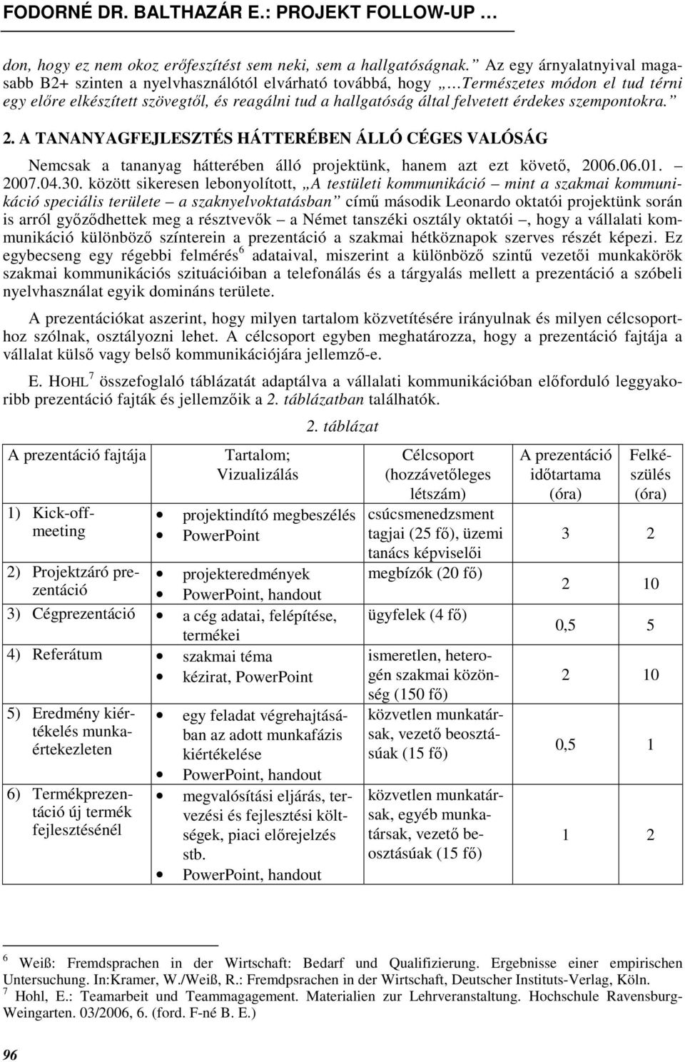 érdekes szempontokra. 2. A TANANYAGFEJLESZTÉS HÁTTERÉBEN ÁLLÓ CÉGES VALÓSÁG Nemcsak a tananyag hátterében álló projektünk, hanem azt ezt követı, 2006.06.01. 2007.04.30.