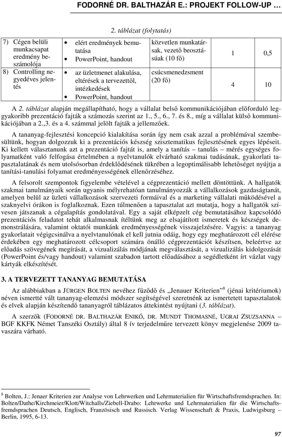 2. táblázat alapján megállapítható, hogy a vállalat belsı kommunikációjában elıforduló leggyakoribb prezentáció fajták a számozás szerint az 1., 5., 6., 7. és 8.