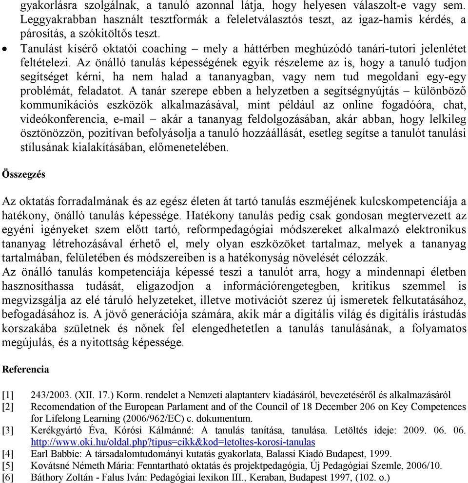 Az önálló tanulás képességének egyik részeleme az is, hogy a tanuló tudjon segítséget kérni, ha nem halad a tananyagban, vagy nem tud megoldani egy-egy problémát, feladatot.