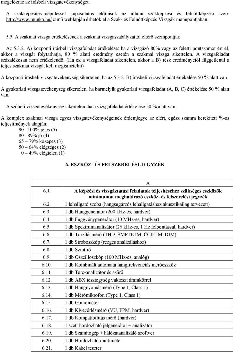 A) központi írásbeli vizsgafeladat értékelése: ha a vizsgázó 80% vagy az feletti pontszámot ért el, akkor a vizsgát folytathatja, 80 % alatti eredmény esetén a szakmai vizsga sikertelen.