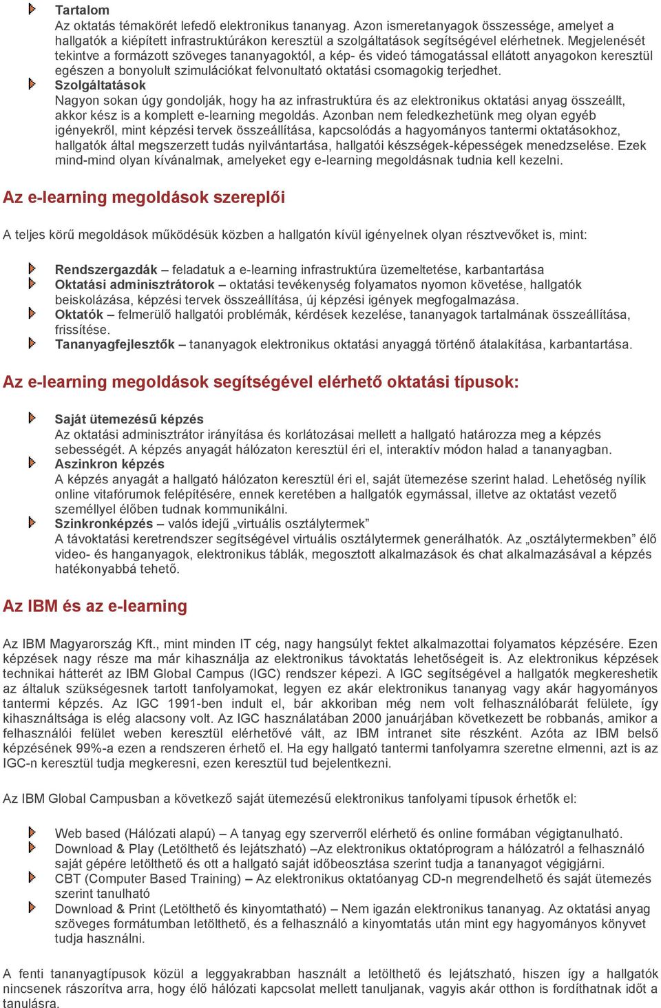 Szolgáltatások Nagyon sokan úgy gondolják, hogy ha az infrastruktúra és az elektronikus oktatási anyag összeállt, akkor kész is a komplett e-learning megoldás.