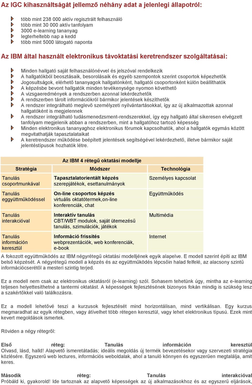 beosztásaik, besorolásaik és egyéb szempontok szerint csoportok képezhetők Jogosultságok, elérhető tananyagok hallgatónként, hallgatói csoportonként külön beállíthatók A képzésbe bevont hallgatók