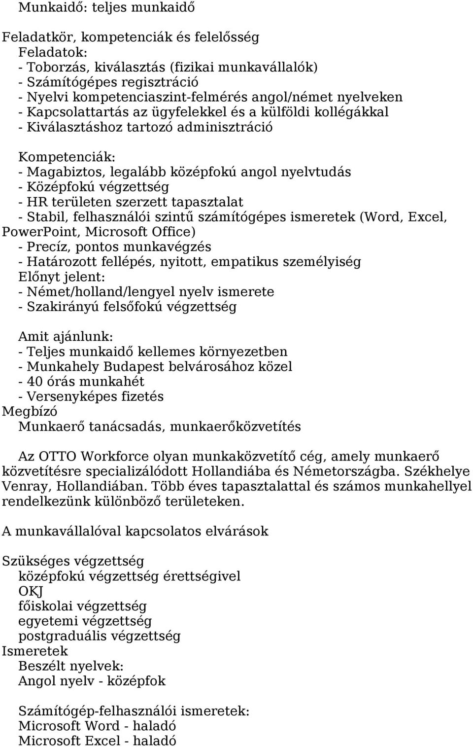 HR területen szerzett tapasztalat - Stabil, felhasználói szintű számítógépes ismeretek (Word, Excel, PowerPoint, Microsoft Office) - Precíz, pontos munkavégzés - Határozott fellépés, nyitott,