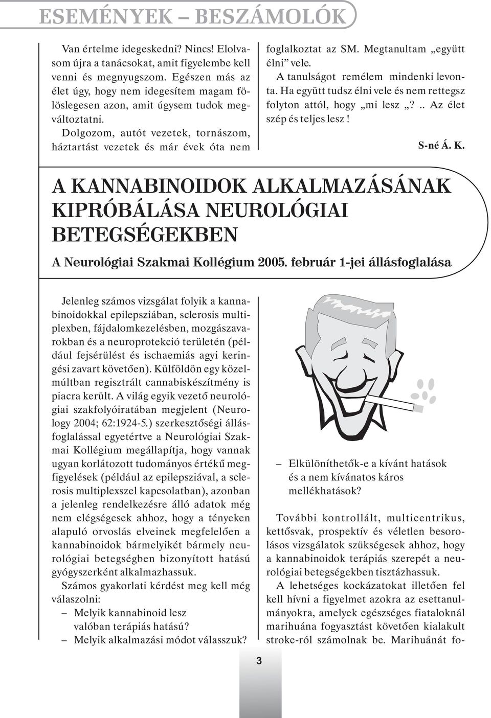 Megtanultam együtt élni vele. A tanulságot remélem mindenki levonta. Ha együtt tudsz élni vele és nem rettegsz folyton attól, hogy mi lesz?.. Az élet szép és teljes lesz! S-né Á. K.