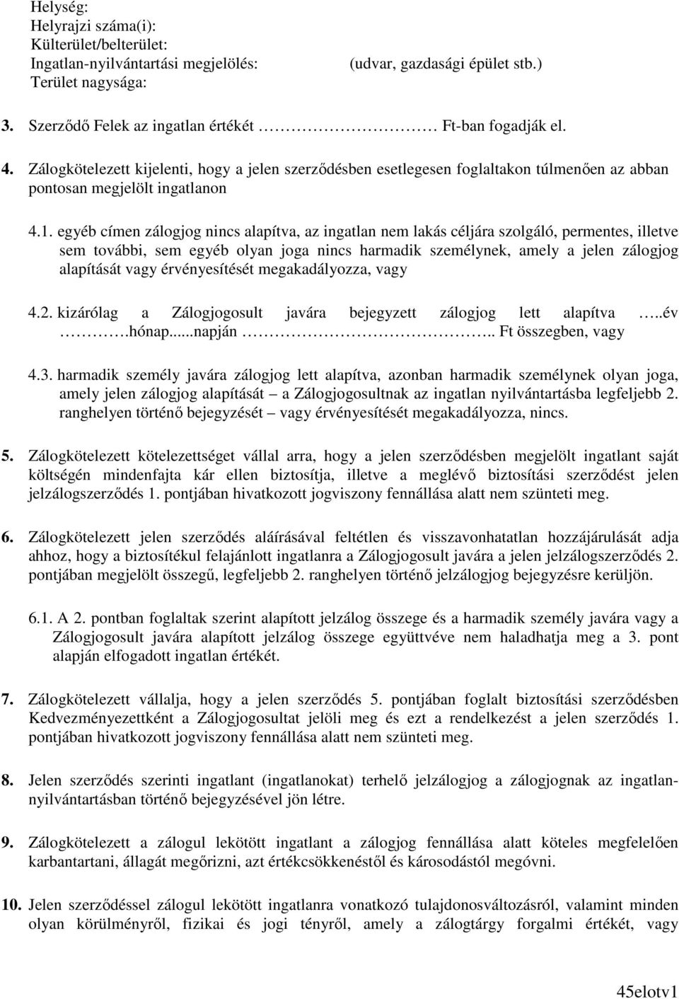 egyéb címen zálogjog nincs alapítva, az ingatlan nem lakás céljára szolgáló, permentes, illetve sem további, sem egyéb olyan joga nincs harmadik személynek, amely a jelen zálogjog alapítását vagy