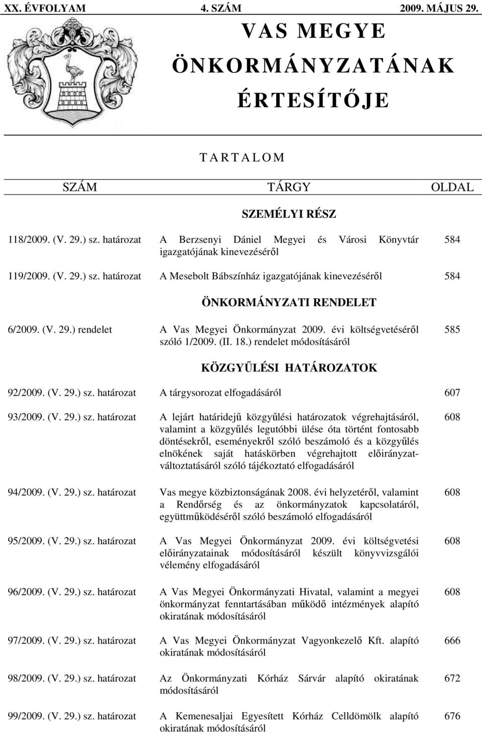 határozat A Mesebolt Bábszínház igazgatójának kinevezésérıl 584 ÖNKORMÁNYZATI RENDELET 6/2009. (V. 29.) rendelet A Vas Megyei Önkormányzat 2009. évi költségvetésérıl szóló 1/2009. (II. 18.