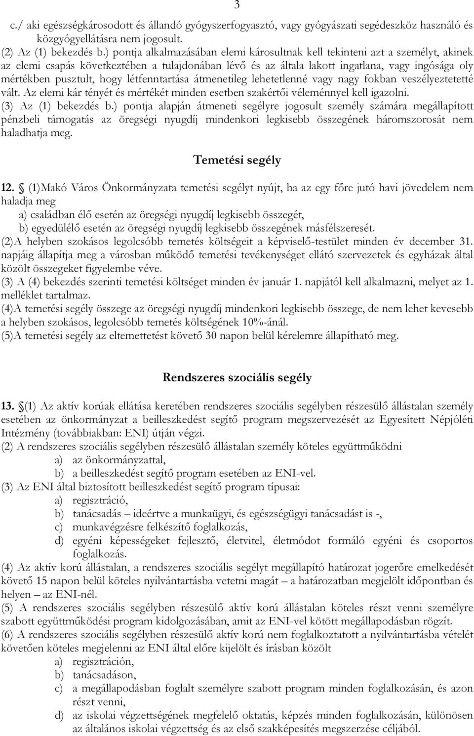 hogy létfenntartása átmenetileg lehetetlenné vagy nagy fokban veszélyeztetetté vált. Az elemi kár tényét és mértékét minden esetben szakértői véleménnyel kell igazolni. (3) Az (1) bekezdés b.