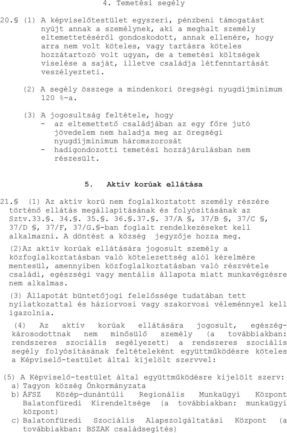 hozzátartozó volt ugyan, de a temetési költségek viselése a saját, illetve családja létfenntartását veszélyezteti. (2) A segély összege a mindenkori öregségi nyugdíjminimum 120 %-a.