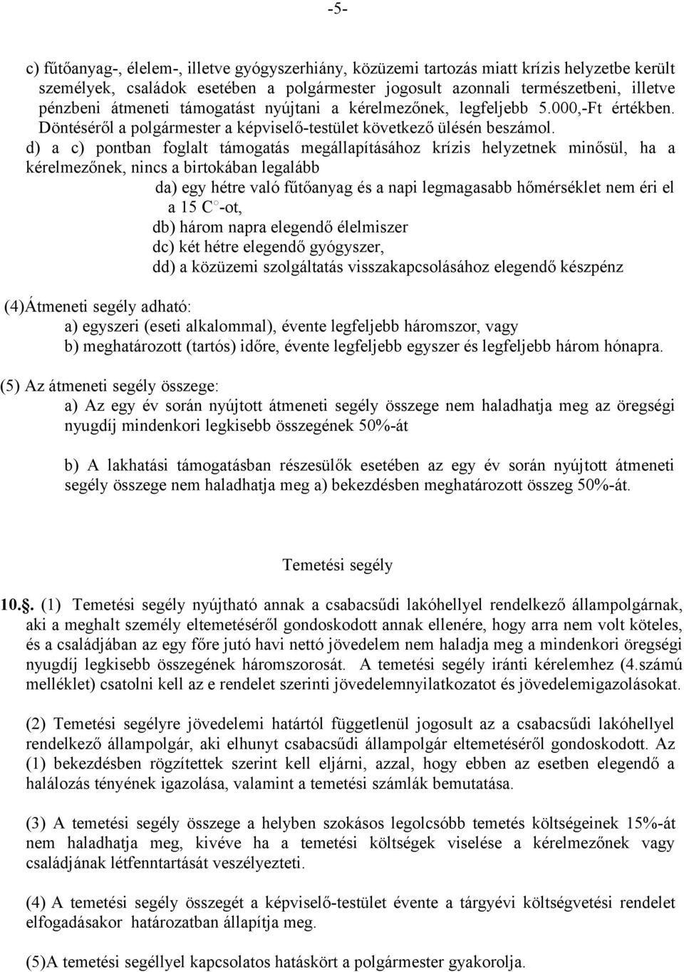 d) a c) pontban foglalt támogatás megállapításához krízis helyzetnek minősül, ha a kérelmezőnek, nincs a birtokában legalább da) egy hétre való fűtőanyag és a napi legmagasabb hőmérséklet nem éri el