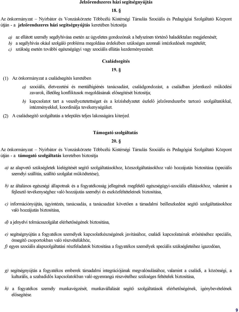 személy segélyhívása esetén az ügyeletes gondozónak a helyszínen történő haladéktalan megjelenését; b) a segélyhívás okául szolgáló probléma megoldása érdekében szükséges azonnali intézkedések