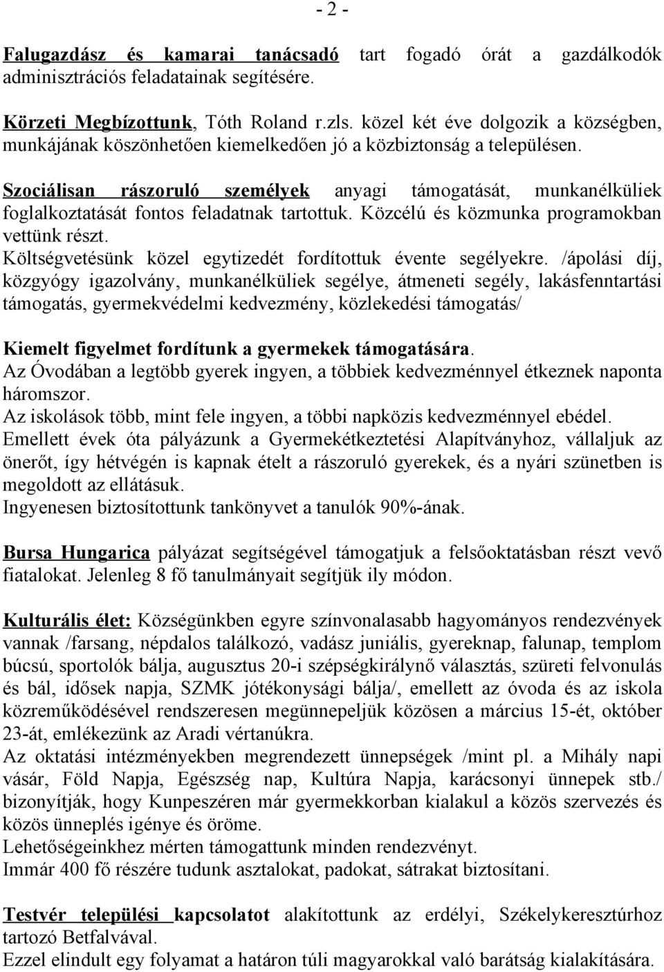 Szociálisan rászoruló személyek anyagi támogatását, munkanélküliek foglalkoztatását fontos feladatnak tartottuk. Közcélú és közmunka programokban vettünk részt.