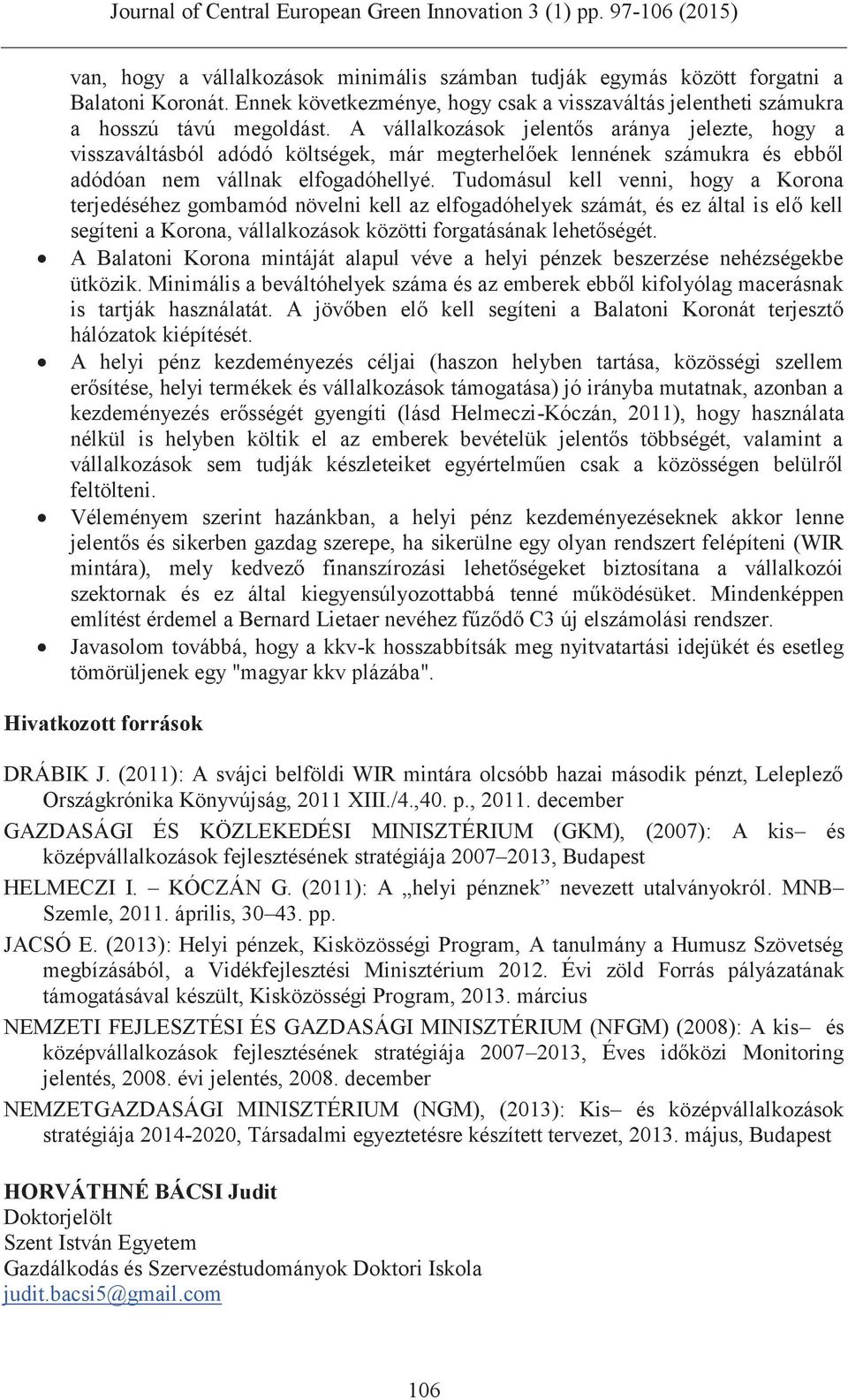 Tudomásul kell venni, hogy a Korona terjedéséhez gombamód növelni kell az elfogadóhelyek számát, és ez által is elő kell segíteni a Korona, vállalkozások közötti forgatásának lehetőségét.