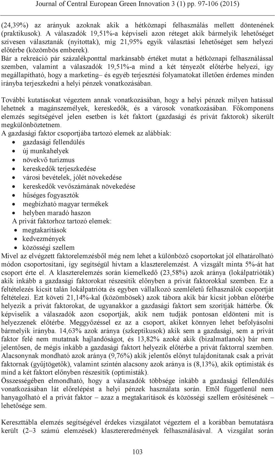 Bár a rekreáció pár százalékponttal markánsabb értéket mutat a hétköznapi felhasználással szemben, valamint a válaszadók 19,51%-a mind a két tényezőt előtérbe helyezi, így megállapítható, hogy a