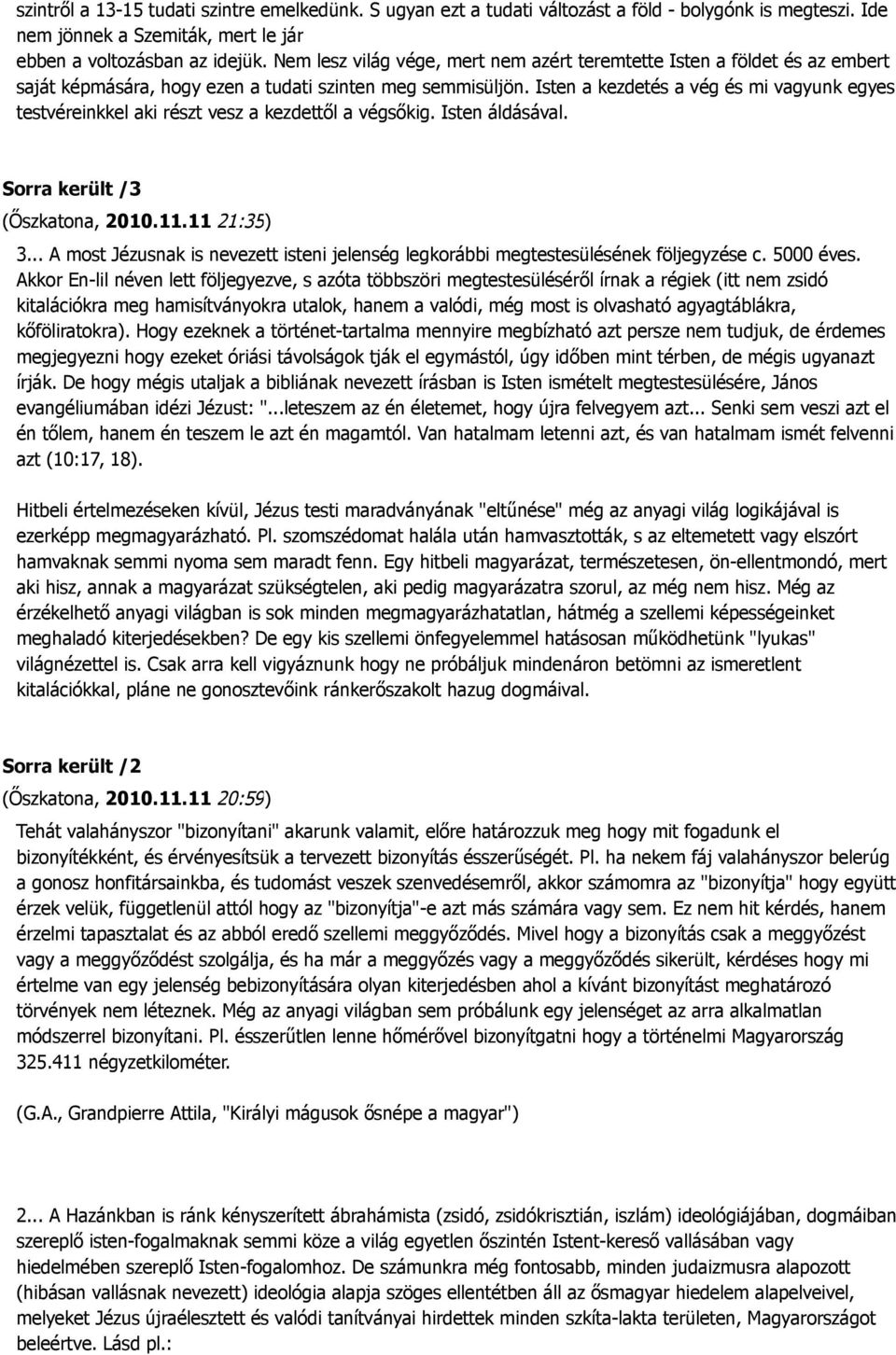 Isten a kezdetés a vég és mi vagyunk egyes testvéreinkkel aki részt vesz a kezdettől a végsőkig. Isten áldásával. Sorra került /3 (Őszkatona, 2010.11.11 21:35) 3.