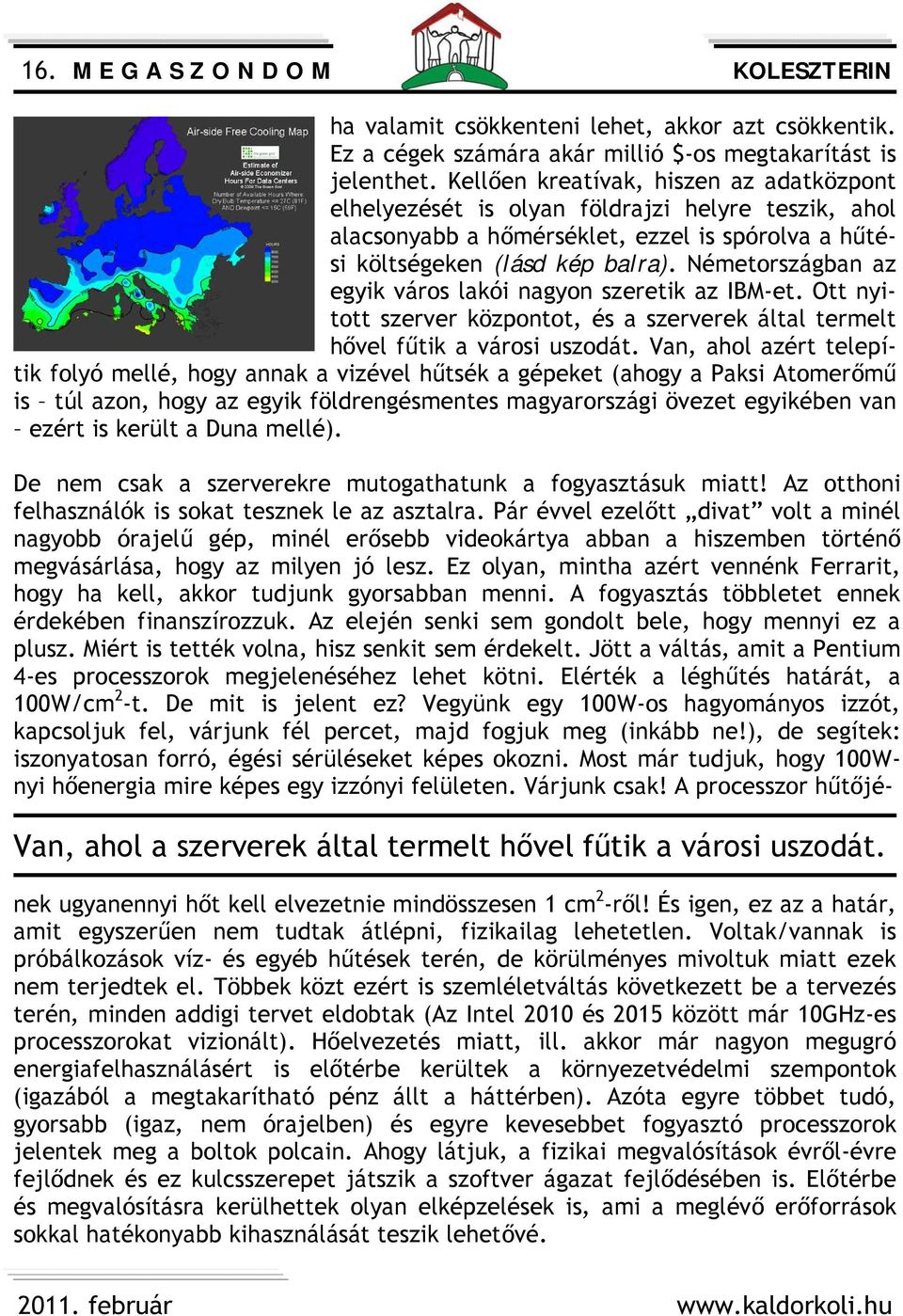 Németországban az egyik város lakói nagyon szeretik az IBM-et. Ott nyitott szerver központot, és a szerverek által termelt hővel fűtik a városi uszodát.