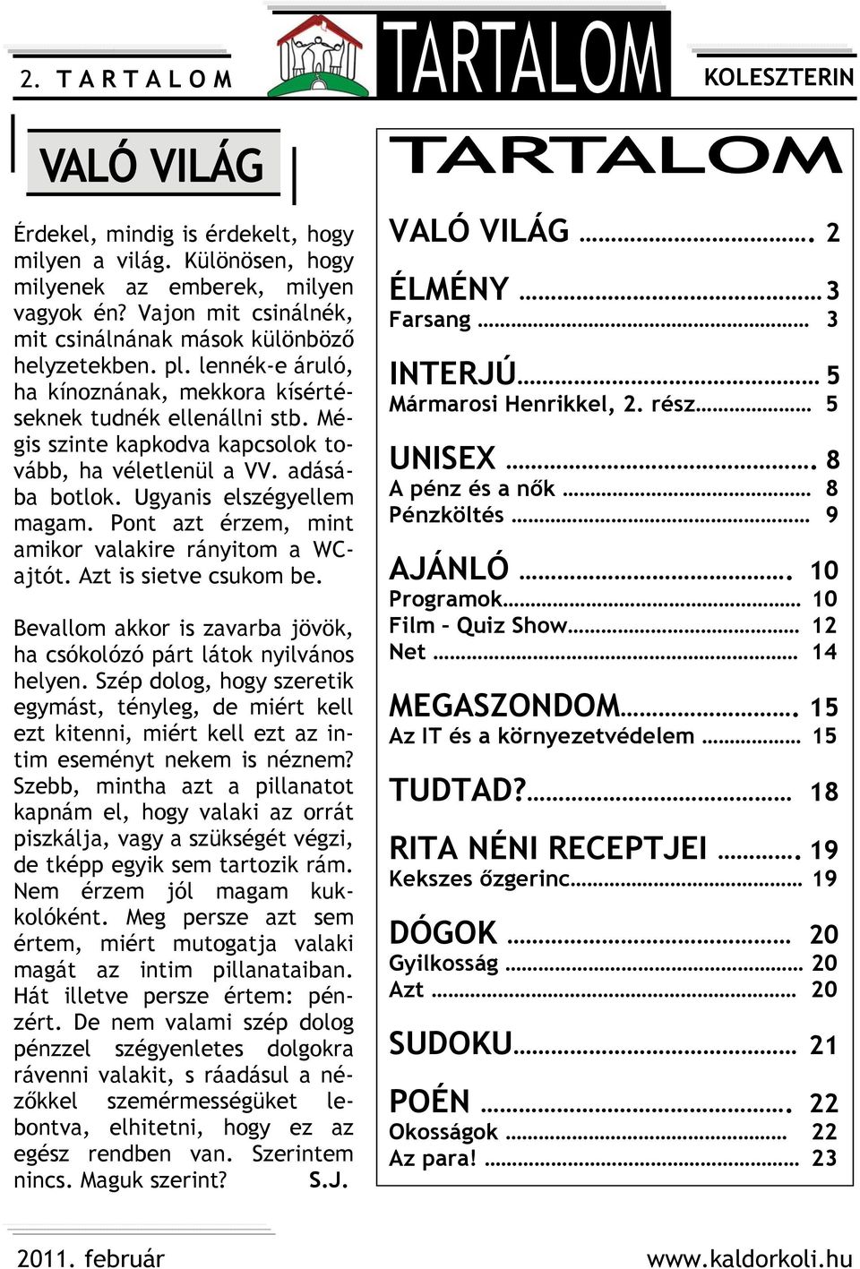 Mégis szinte kapkodva kapcsolok tovább, ha véletlenül a VV. adásába botlok. Ugyanis elszégyellem magam. Pont azt érzem, mint amikor valakire rányitom a WCajtót. Azt is sietve csukom be.