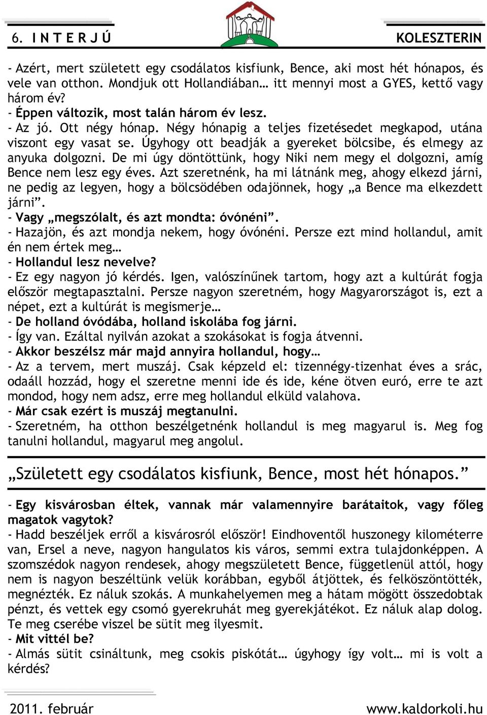 Úgyhogy ott beadják a gyereket bölcsibe, és elmegy az anyuka dolgozni. De mi úgy döntöttünk, hogy Niki nem megy el dolgozni, amíg Bence nem lesz egy éves.