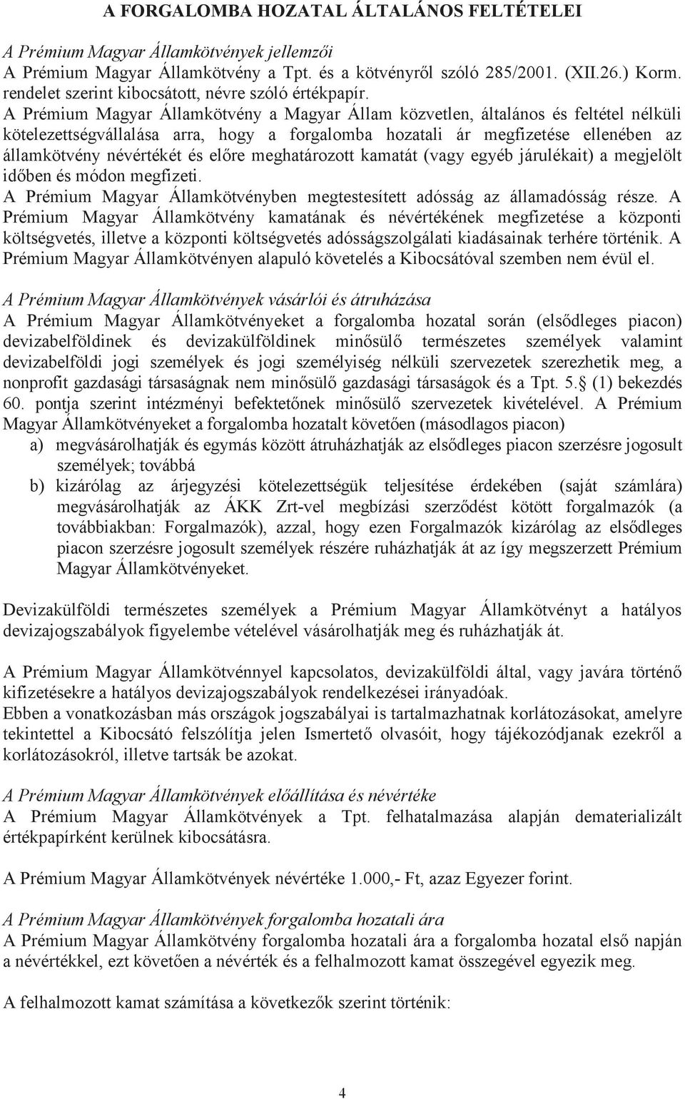 A Prémium Magyar Államkötvény a Magyar Állam közvetlen, általános és feltétel nélküli kötelezettségvállalása arra, hogy a forgalomba hozatali ár megfizetése ellenében az államkötvény névértékét és