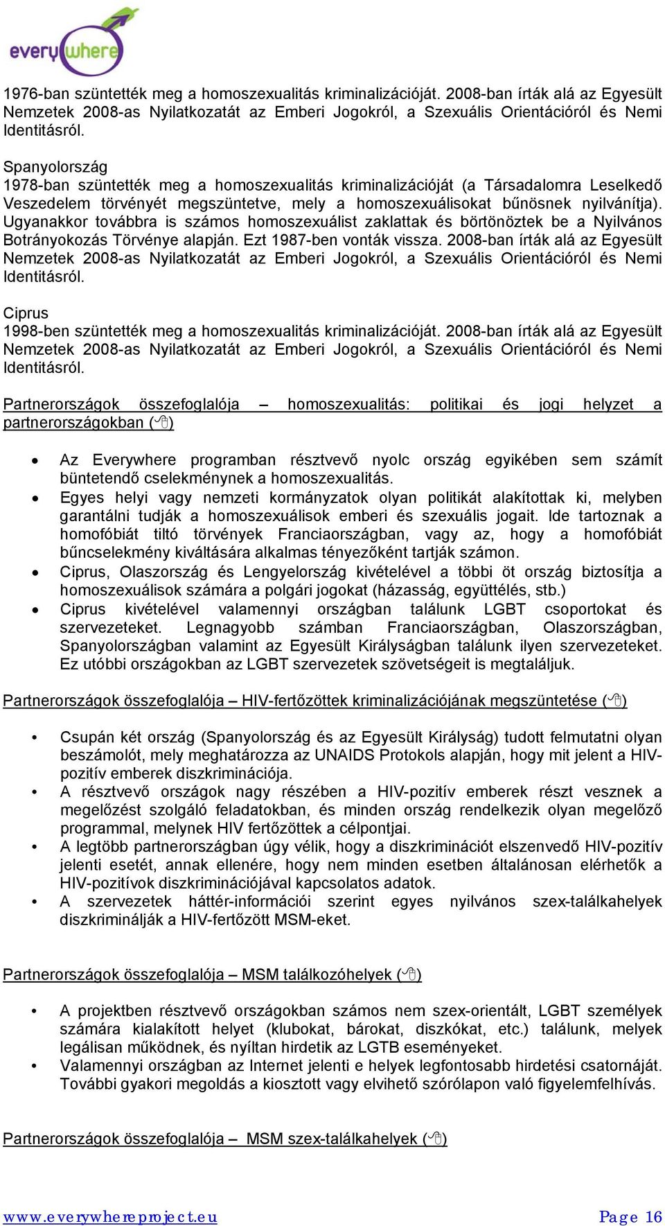 Ugyanakkor továbbra is számos homoszexuálist zaklattak és börtönöztek be a Nyilvános Botrányokozás Törvénye alapján. Ezt 1987-ben vonták vissza.