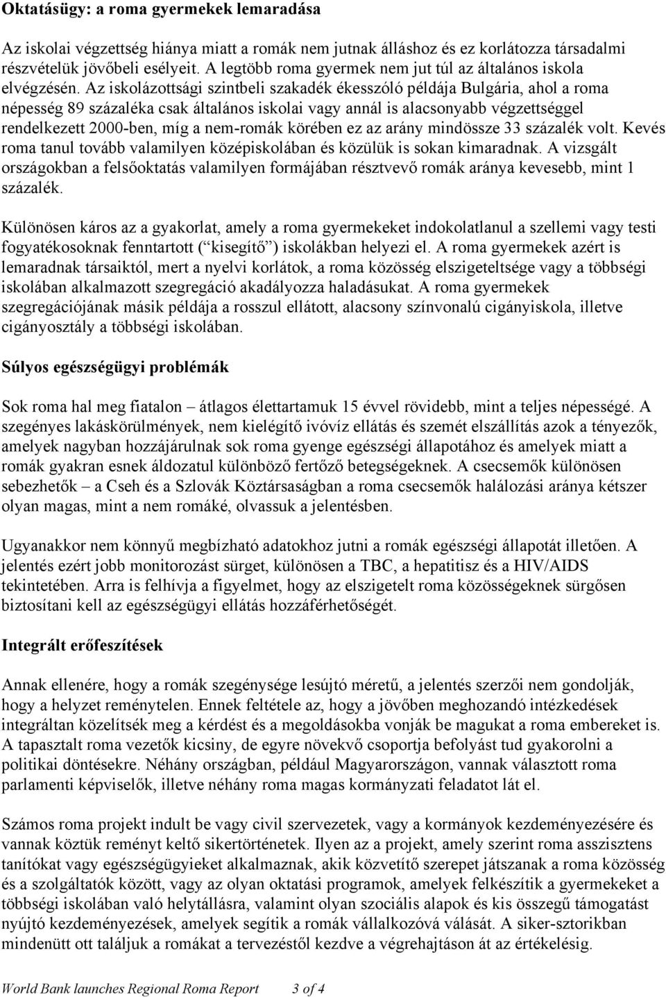 Az iskolázottsági szintbeli szakadék ékesszóló példája Bulgária, ahol a roma népesség 89 százaléka csak általános iskolai vagy annál is alacsonyabb végzettséggel rendelkezett 2000-ben, míg a